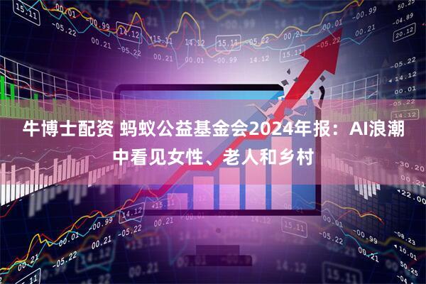 牛博士配资 蚂蚁公益基金会2024年报：AI浪潮中看见女性、老人和乡村