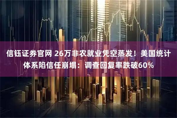 信钰证券官网 26万非农就业凭空蒸发！美国统计体系陷信任崩塌：调查回复率跌破60%