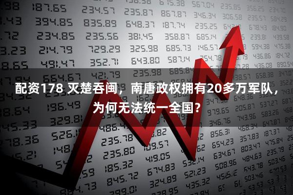 配资178 灭楚吞闽，南唐政权拥有20多万军队，为何无法统一全国？