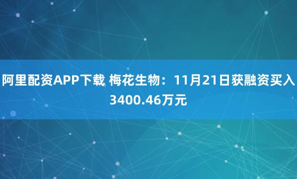 阿里配资APP下载 梅花生物：11月21日获融资买入3400.46万元