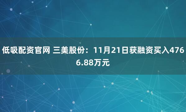低吸配资官网 三美股份：11月21日获融资买入4766.88万元