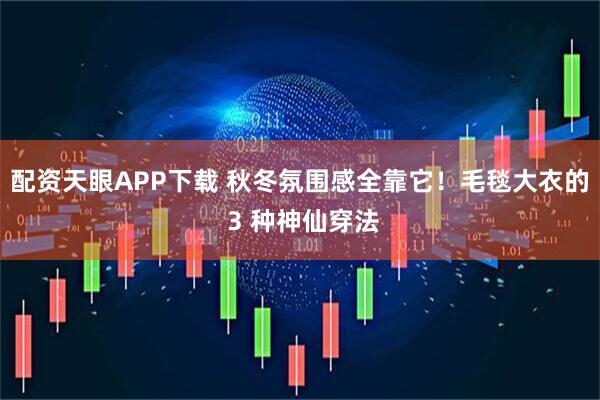 配资天眼APP下载 秋冬氛围感全靠它！毛毯大衣的 3 种神仙穿法
