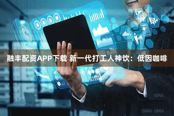 融丰配资APP下载 新一代打工人神饮：低因咖啡