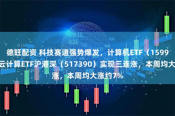 德旺配资 科技赛道强势爆发，计算机ETF（159998），云计算ETF沪港深（517390）实现三连涨，本周均大涨约7%