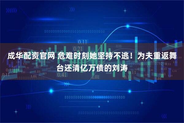 成华配资官网 危难时刻她坚持不逃！为夫重返舞台还清亿万债的刘涛