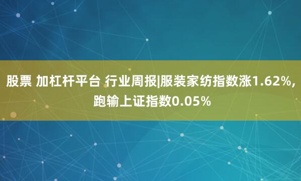 股票 加杠杆平台 行业周报|服装家纺指数涨1.62%, 跑输上证指数0.05%