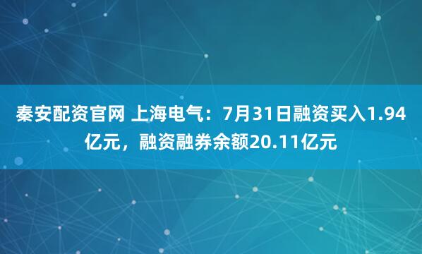 秦安配资官网 上海电气:7月31日融资买入1.94亿元,融资融券余额20.11亿元