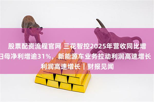 股票配资流程官网 三花智控2025年营收同比增长11%，归母净利增逾31%，新能源车业务拉动利润高速增长｜财报见闻